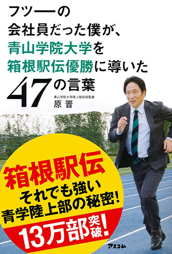 フツーの会社員だった僕が、青山学院大学を箱根駅伝優勝に導いた47の言葉【ノンフィクション】